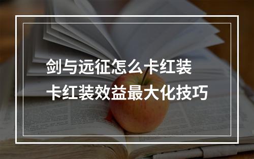 剑与远征怎么卡红装 卡红装效益最大化技巧