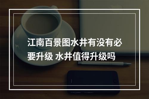 江南百景图水井有没有必要升级 水井值得升级吗