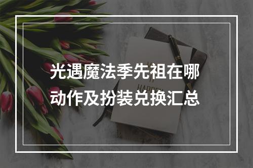 光遇魔法季先祖在哪 动作及扮装兑换汇总