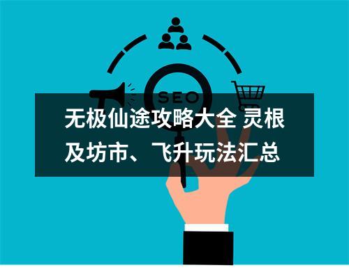 无极仙途攻略大全 灵根及坊市、飞升玩法汇总