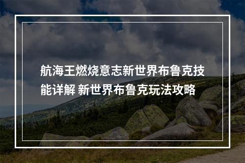 航海王燃烧意志新世界布鲁克技能详解 新世界布鲁克玩法攻略