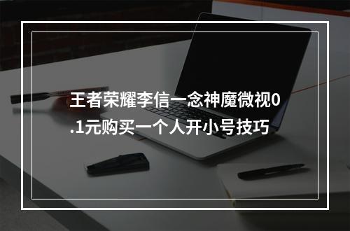 王者荣耀李信一念神魔微视0.1元购买一个人开小号技巧