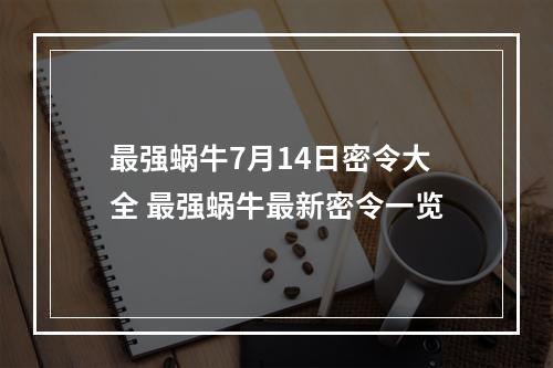 最强蜗牛7月14日密令大全 最强蜗牛最新密令一览