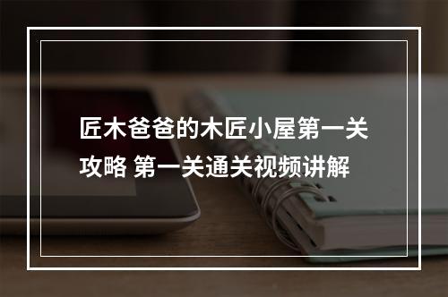 匠木爸爸的木匠小屋第一关攻略 第一关通关视频讲解