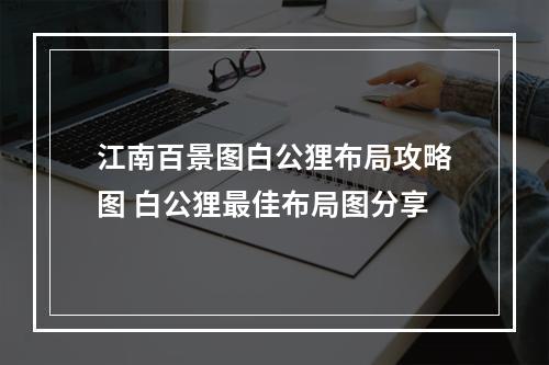 江南百景图白公狸布局攻略图 白公狸最佳布局图分享