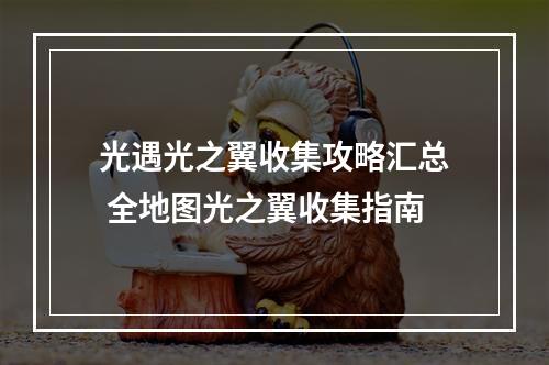 光遇光之翼收集攻略汇总 全地图光之翼收集指南