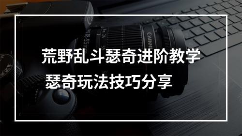 荒野乱斗瑟奇进阶教学 瑟奇玩法技巧分享