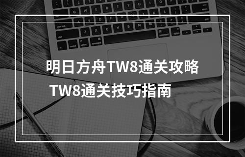 明日方舟TW8通关攻略 TW8通关技巧指南