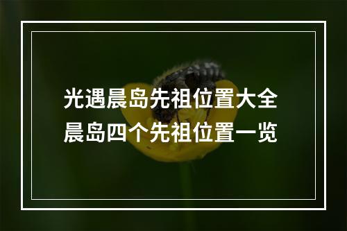 光遇晨岛先祖位置大全 晨岛四个先祖位置一览