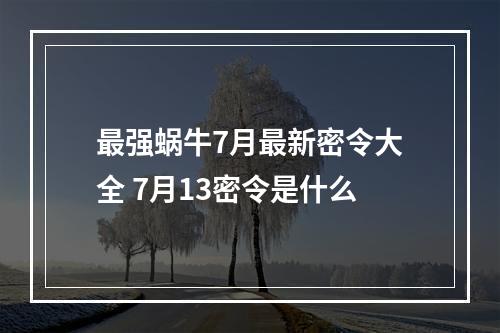 最强蜗牛7月最新密令大全 7月13密令是什么