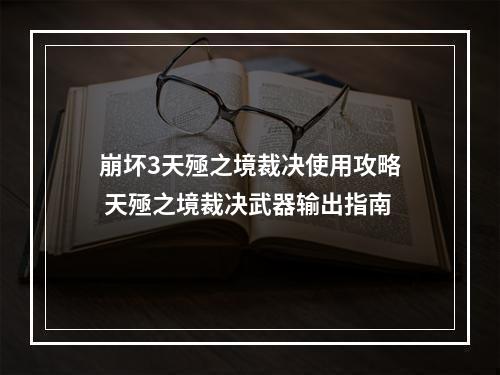 崩坏3天殛之境裁决使用攻略 天殛之境裁决武器输出指南