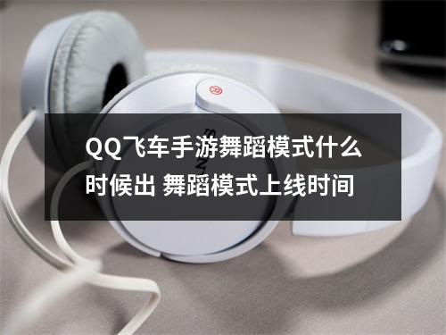 QQ飞车手游舞蹈模式什么时候出 舞蹈模式上线时间