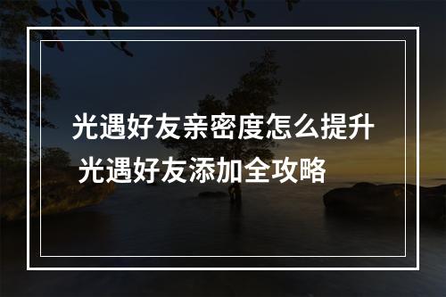 光遇好友亲密度怎么提升 光遇好友添加全攻略