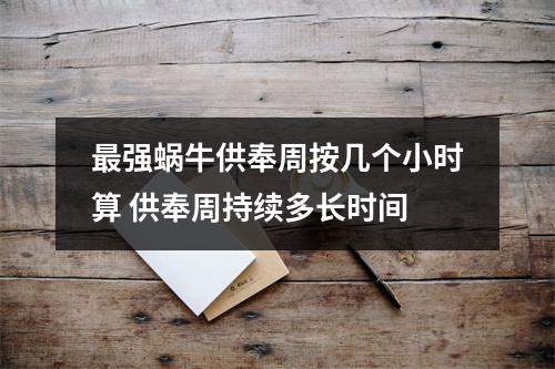 最强蜗牛供奉周按几个小时算 供奉周持续多长时间