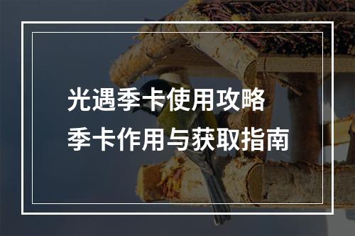 光遇季卡使用攻略 季卡作用与获取指南