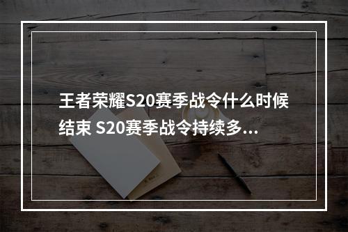 王者荣耀S20赛季战令什么时候结束 S20赛季战令持续多久