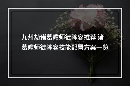 九州劫诸葛瞻师徒阵容推荐 诸葛瞻师徒阵容技能配置方案一览