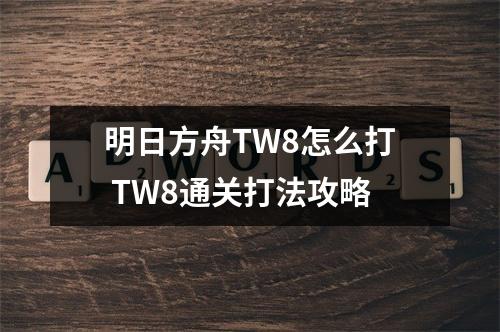 明日方舟TW8怎么打 TW8通关打法攻略