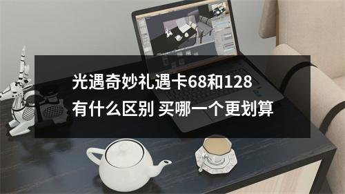 光遇奇妙礼遇卡68和128有什么区别 买哪一个更划算