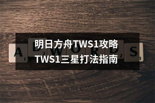 明日方舟TWS1攻略 TWS1三星打法指南