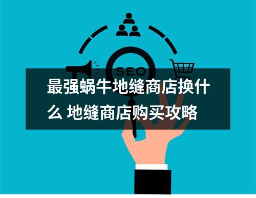 最强蜗牛地缝商店换什么 地缝商店购买攻略