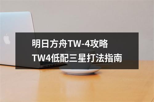 明日方舟TW-4攻略 TW4低配三星打法指南