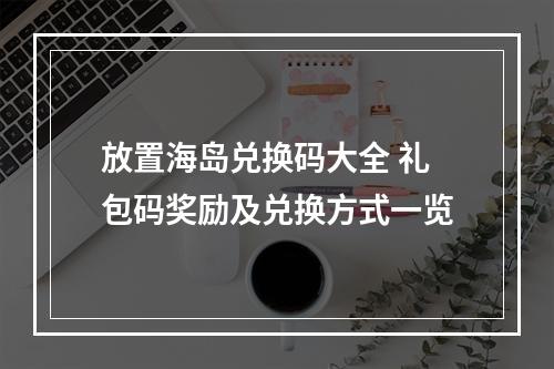 放置海岛兑换码大全 礼包码奖励及兑换方式一览