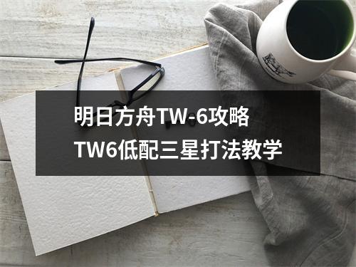 明日方舟TW-6攻略 TW6低配三星打法教学