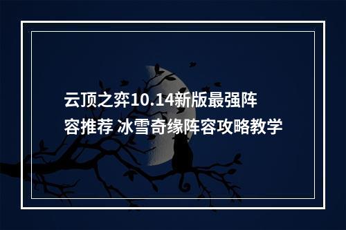 云顶之弈10.14新版最强阵容推荐 冰雪奇缘阵容攻略教学