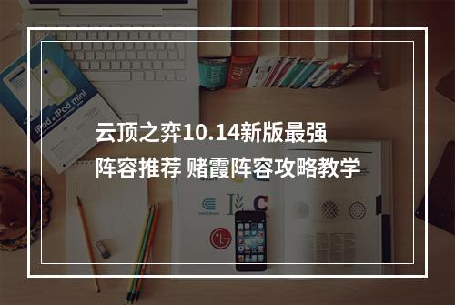 云顶之弈10.14新版最强阵容推荐 赌霞阵容攻略教学