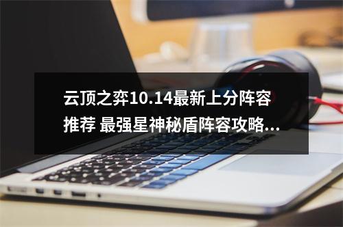 云顶之弈10.14最新上分阵容推荐 最强星神秘盾阵容攻略教学