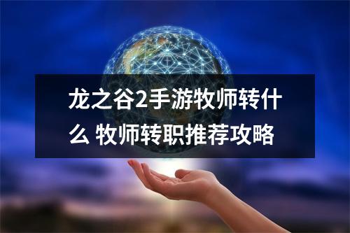 龙之谷2手游牧师转什么 牧师转职推荐攻略