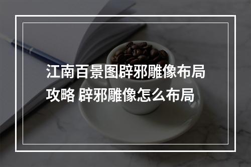 江南百景图辟邪雕像布局攻略 辟邪雕像怎么布局