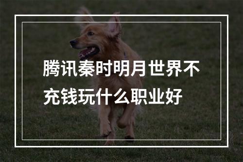 腾讯秦时明月世界不充钱玩什么职业好