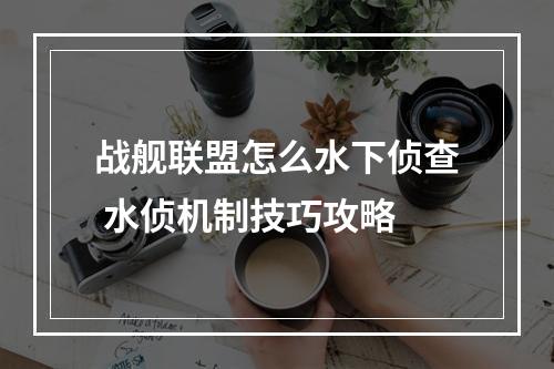 战舰联盟怎么水下侦查 水侦机制技巧攻略