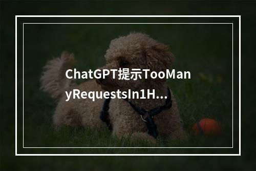 ChatGPT提示TooManyRequestsIn1Hour怎么解决