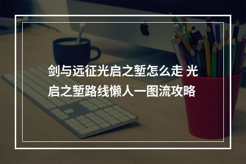 剑与远征光启之堑怎么走 光启之堑路线懒人一图流攻略