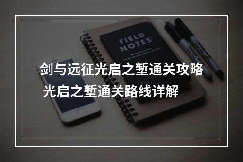 剑与远征光启之堑通关攻略 光启之堑通关路线详解