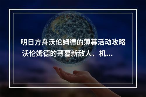 明日方舟沃伦姆德的薄暮活动攻略 沃伦姆德的薄暮新敌人、机制介绍