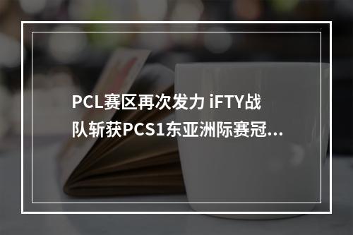 PCL赛区再次发力 iFTY战队斩获PCS1东亚洲际赛冠军