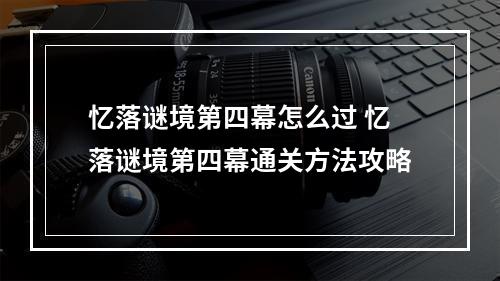 忆落谜境第四幕怎么过 忆落谜境第四幕通关方法攻略