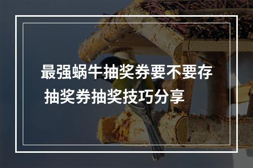 最强蜗牛抽奖券要不要存 抽奖券抽奖技巧分享