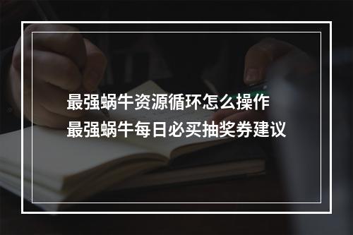 最强蜗牛资源循环怎么操作 最强蜗牛每日必买抽奖券建议