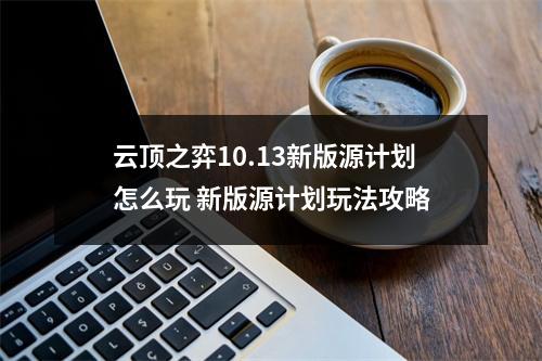 云顶之弈10.13新版源计划怎么玩 新版源计划玩法攻略