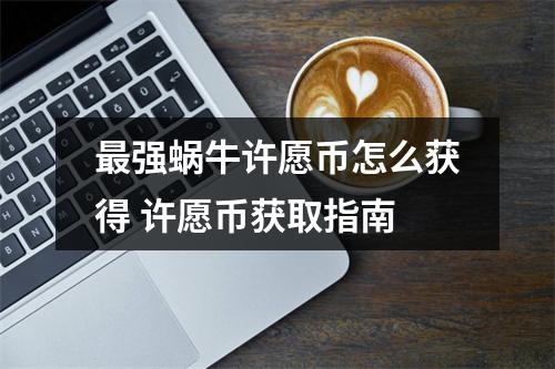 最强蜗牛许愿币怎么获得 许愿币获取指南