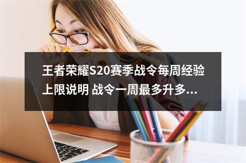 王者荣耀S20赛季战令每周经验上限说明 战令一周最多升多少级