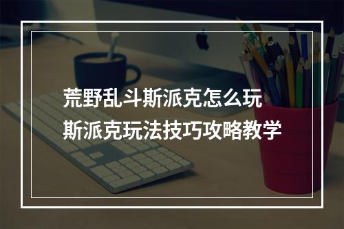 荒野乱斗斯派克怎么玩 斯派克玩法技巧攻略教学