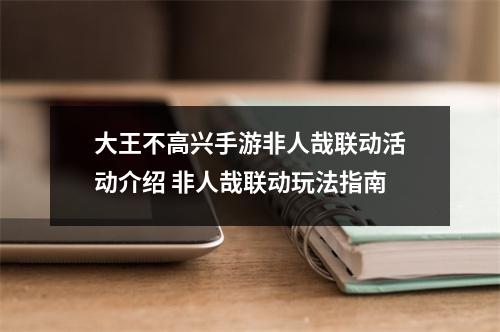 大王不高兴手游非人哉联动活动介绍 非人哉联动玩法指南