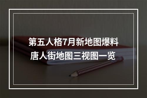 第五人格7月新地图爆料 唐人街地图三视图一览