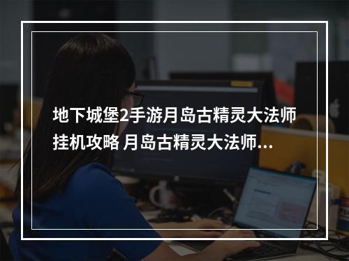 地下城堡2手游月岛古精灵大法师挂机攻略 月岛古精灵大法师路线一览